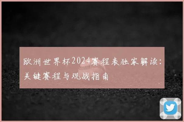 欧洲世界杯2024赛程表独家解读:关键赛程与观战指南