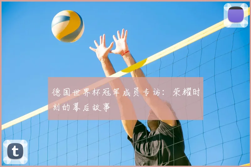 德国世界杯冠军成员专访:荣耀时刻的幕后故事
