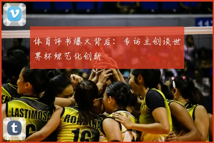 体育评书爆火背后：专访主创谈世界杯综艺化创新