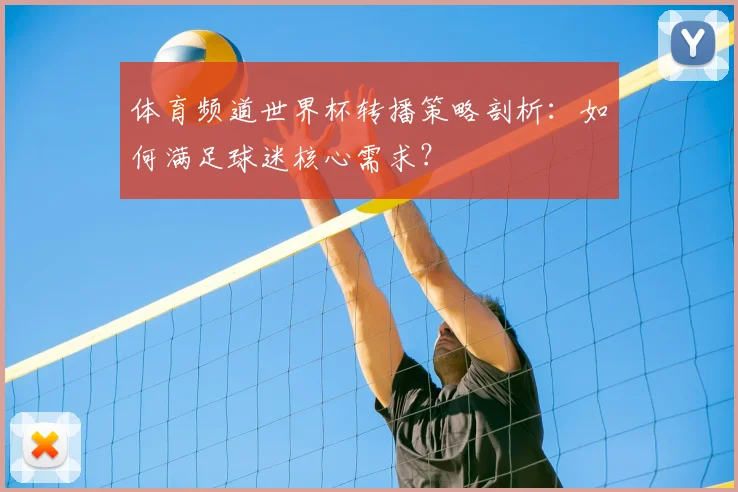 体育频道世界杯转播策略剖析：如何满足球迷核心需求？