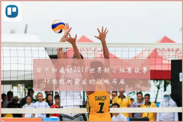 你不知道的2018世界杯小组赛故事：48场对决背后的战略布局