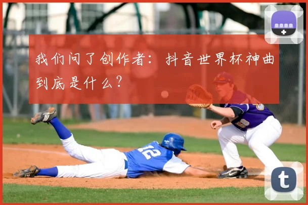 我们问了创作者：抖音世界杯神曲到底是什么？