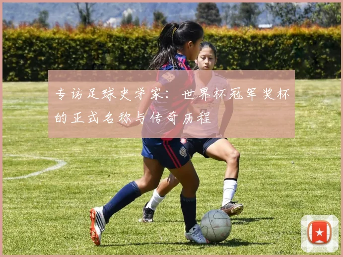 专访足球史学家:世界杯冠军奖杯的正式名称与传奇历程
