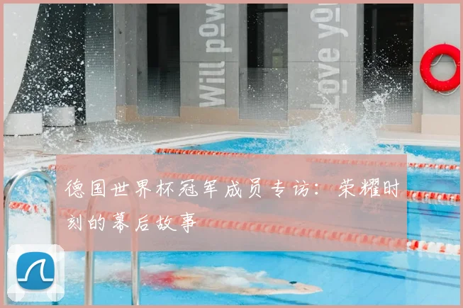 德国世界杯冠军成员专访:荣耀时刻的幕后故事