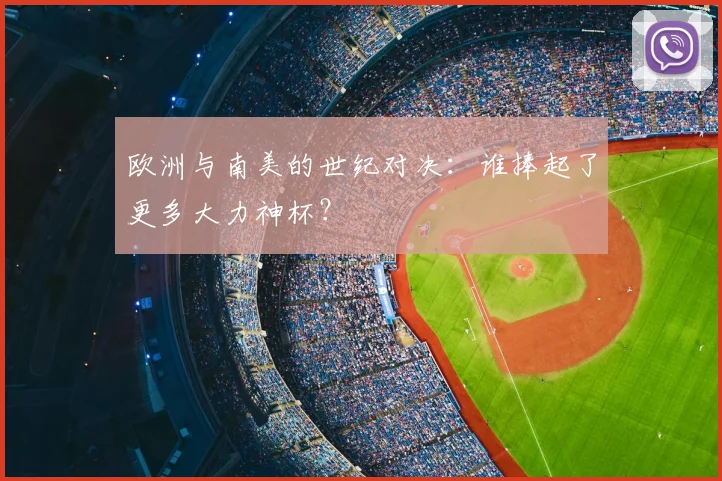 欧洲与南美的世纪对决:谁捧起了更多大力神杯?