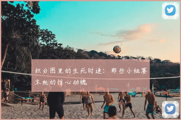 积分图里的生死时速:那些小组赛末轮的惊心动魄