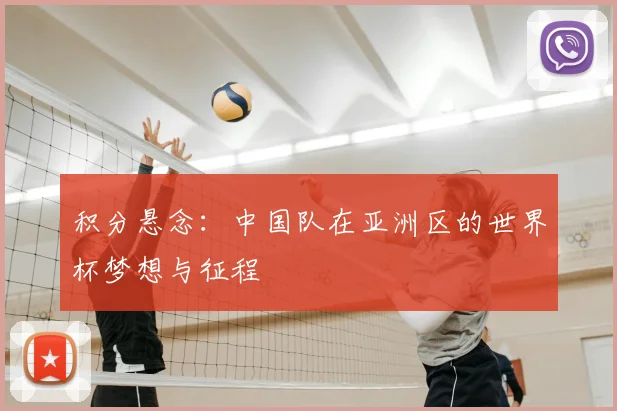 积分悬念：中国队在亚洲区的世界杯梦想与征程