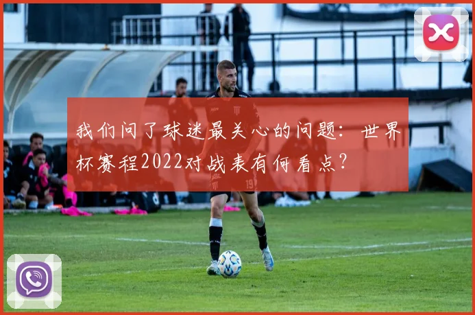我们问了球迷最关心的问题：世界杯赛程2022对战表有何看点？