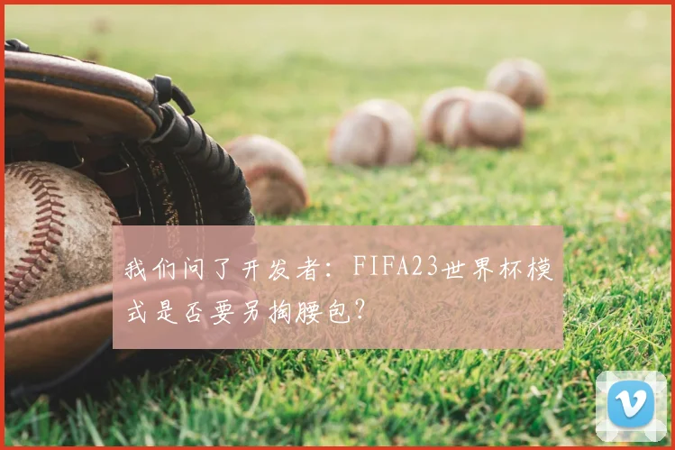 我们问了开发者：FIFA23世界杯模式是否要另掏腰包？