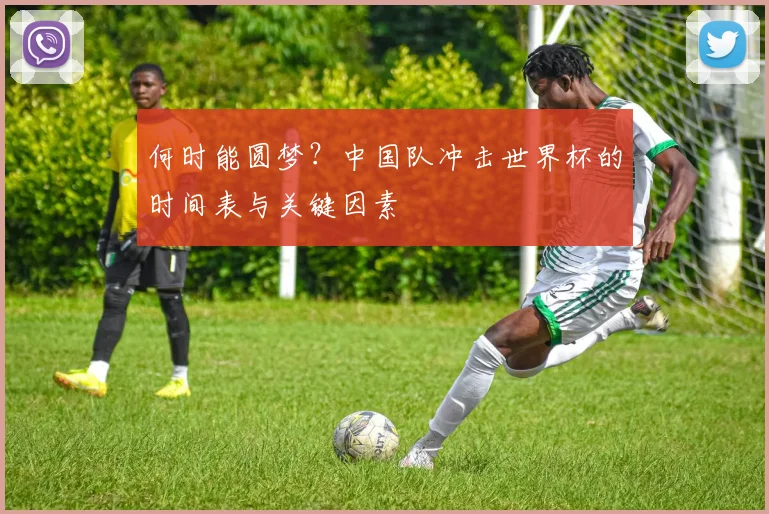 何时能圆梦？中国队冲击世界杯的时间表与关键因素