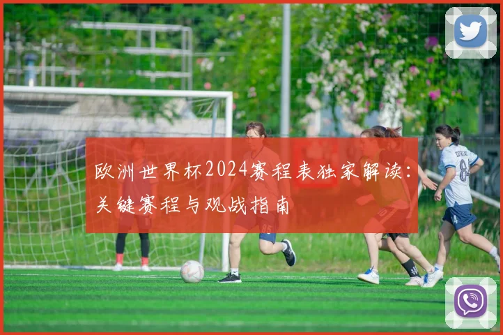 欧洲世界杯2024赛程表独家解读:关键赛程与观战指南
