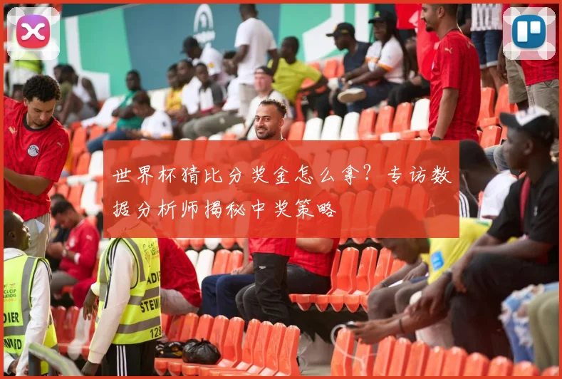 世界杯猜比分奖金怎么拿？专访数据分析师揭秘中奖策略
