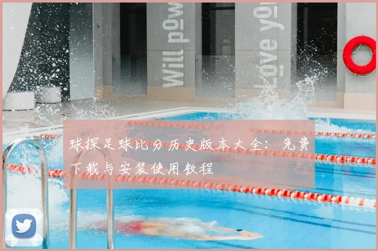 球探足球比分历史版本大全：免费下载与安装使用教程