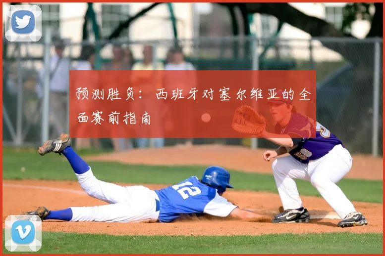 预测胜负：西班牙对塞尔维亚的全面赛前指南
