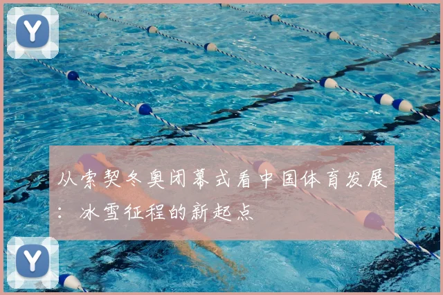 从索契冬奥闭幕式看中国体育发展：冰雪征程的新起点