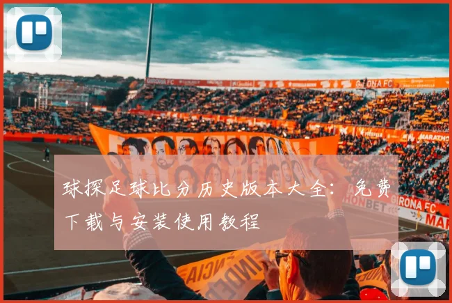 球探足球比分历史版本大全：免费下载与安装使用教程