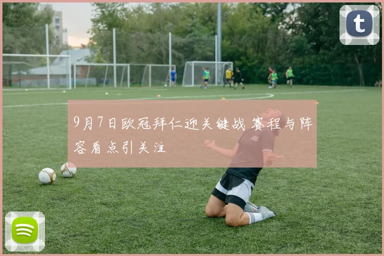 9月7日欧冠拜仁迎关键战 赛程与阵容看点引关注