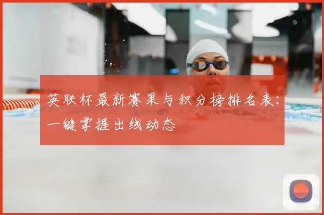 英联杯最新赛果与积分榜排名表：一键掌握出线动态