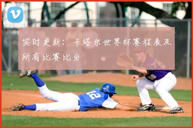 实时更新：卡塔尔世界杯赛程表及所有比赛比分