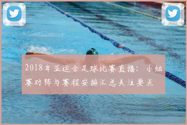 2018年亚运会足球比赛直播：小组赛对阵与赛程安排汇总关注要点
