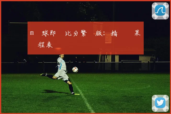 m籃球即時比分繁體版:精準賽果與賽程表