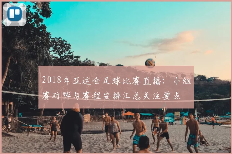 2018年亚运会足球比赛直播：小组赛对阵与赛程安排汇总关注要点