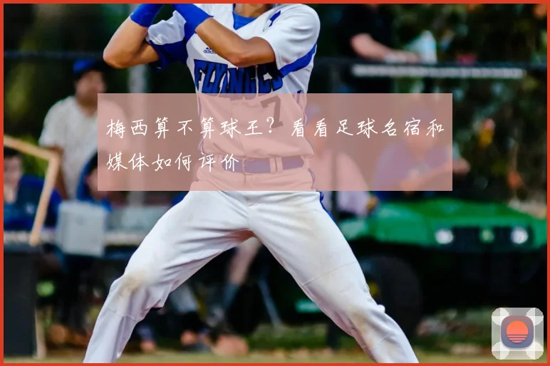 梅西算不算球王？看看足球名宿和媒体如何评价