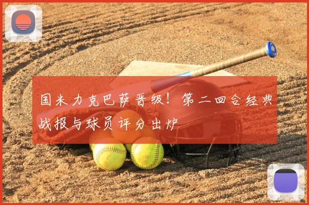 国米力克巴萨晋级！第二回合经典战报与球员评分出炉