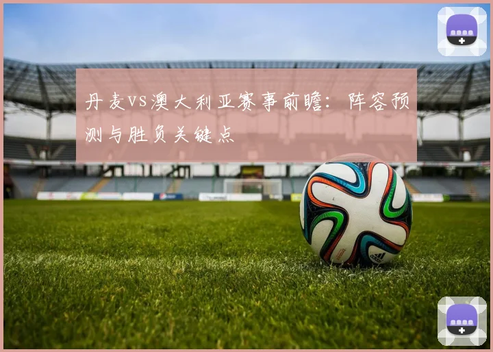 丹麦vs澳大利亚赛事前瞻：阵容预测与胜负关键点
