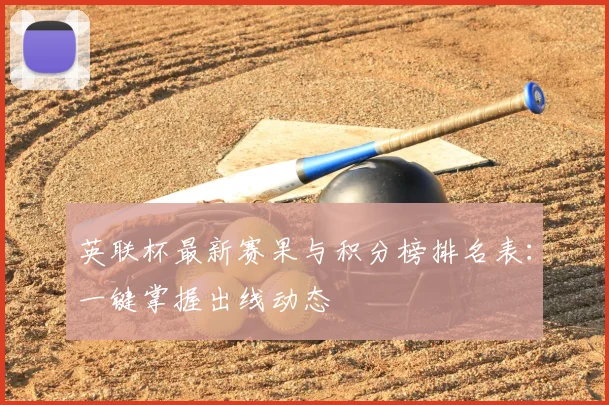 英联杯最新赛果与积分榜排名表：一键掌握出线动态
