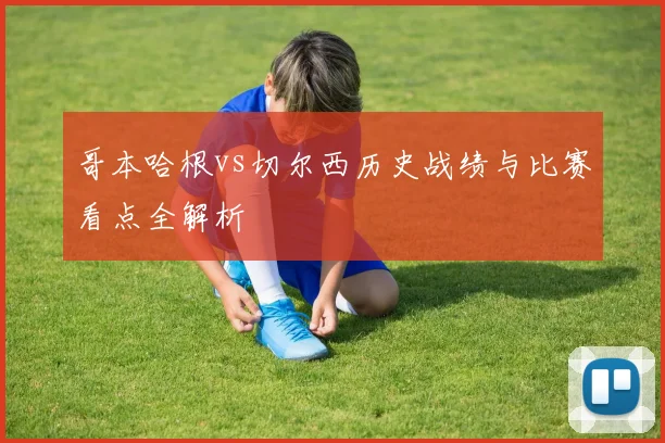 哥本哈根vs切尔西历史战绩与比赛看点全解析