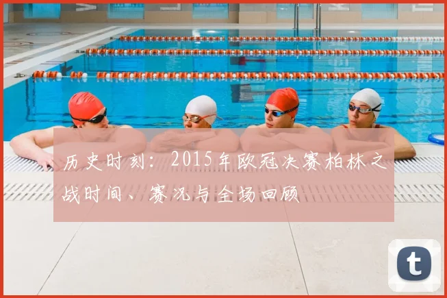 历史时刻：2015年欧冠决赛柏林之战时间、赛况与全场回顾