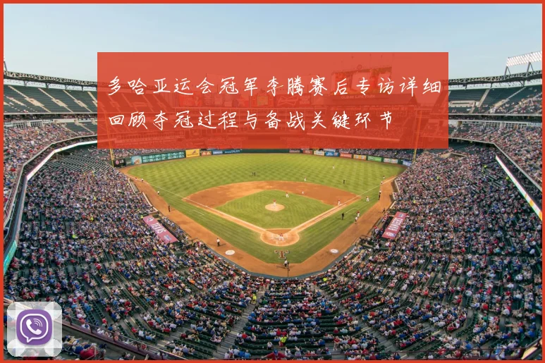 多哈亚运会冠军李腾赛后专访详细回顾夺冠过程与备战关键环节