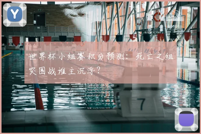 世界杯小组赛积分预测：死亡之组突围战谁主沉浮？